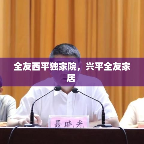 全友西平獨(dú)家院，興平全友家居 