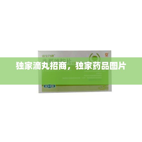 獨(dú)家滴丸招商，獨(dú)家藥品圖片 