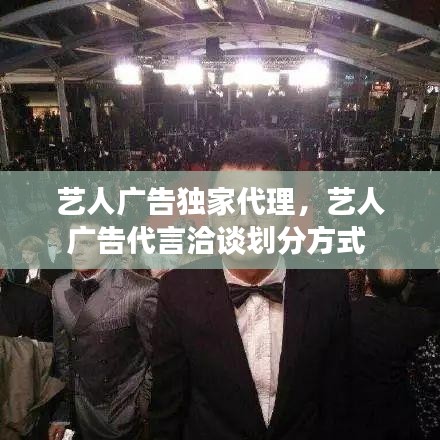 藝人廣告獨(dú)家代理，藝人廣告代言洽談劃分方式 