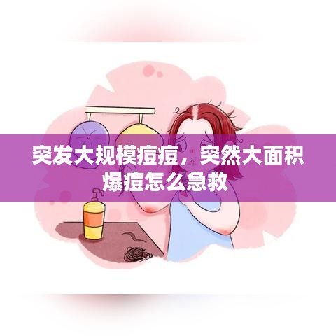 突發(fā)大規(guī)模痘痘，突然大面積爆痘怎么急救 