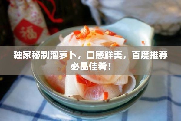 獨家秘制泡蘿卜，口感鮮美，百度推薦必品佳肴！