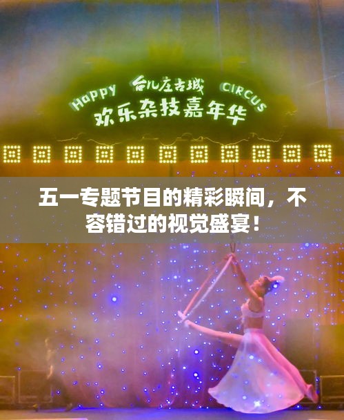 五一專題節(jié)目的精彩瞬間，不容錯(cuò)過(guò)的視覺(jué)盛宴！