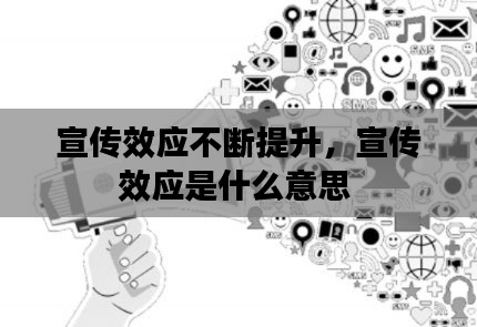 宣傳效應(yīng)不斷提升，宣傳效應(yīng)是什么意思 