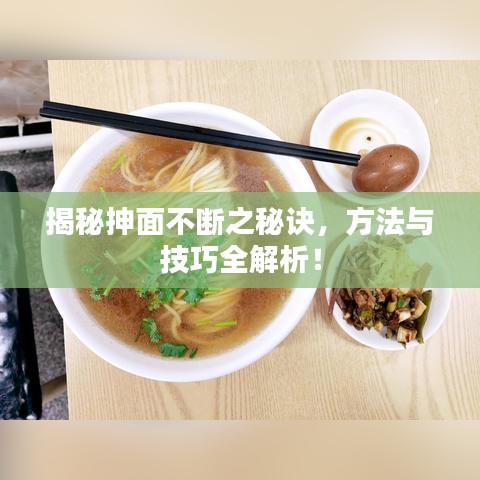 揭秘抻面不斷之秘訣，方法與技巧全解析！