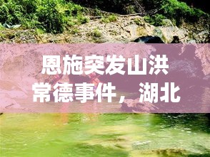 恩施突發(fā)山洪常德事件，湖北恩施山洪遇難人數(shù) 