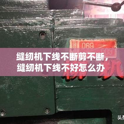 縫紉機(jī)下線不斷剪不斷，縫紉機(jī)下線不好怎么辦 