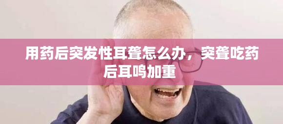 用藥后突發(fā)性耳聾怎么辦，突聾吃藥后耳鳴加重 