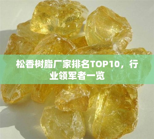 松香樹脂廠家排名TOP10，行業(yè)領(lǐng)軍者一覽