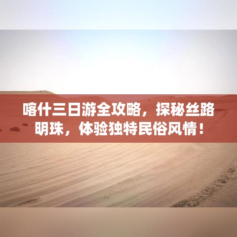 喀什三日游全攻略，探秘絲路明珠，體驗獨特民俗風(fēng)情！