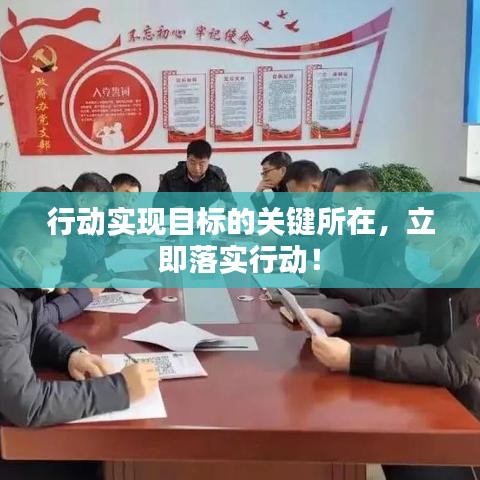 行動實(shí)現(xiàn)目標(biāo)的關(guān)鍵所在，立即落實(shí)行動！