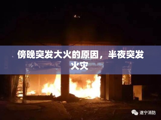 傍晚突發(fā)大火的原因，半夜突發(fā)火災 