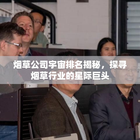 煙草公司宇宙排名揭秘，探尋煙草行業(yè)的星際巨頭