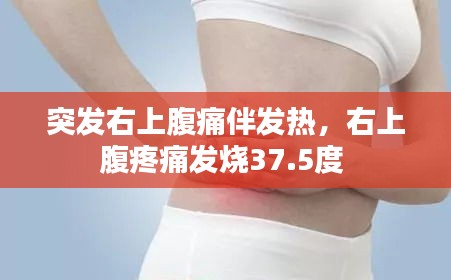 突發(fā)右上腹痛伴發(fā)熱，右上腹疼痛發(fā)燒37.5度 