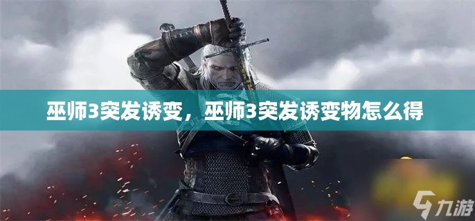 巫師3突發(fā)誘變，巫師3突發(fā)誘變物怎么得 