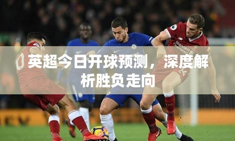 英超今日開球預(yù)測，深度解析勝負走向