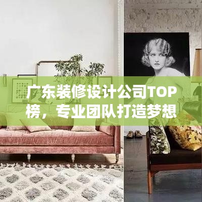 廣東裝修設(shè)計(jì)公司TOP榜，專業(yè)團(tuán)隊(duì)打造夢(mèng)想家居設(shè)計(jì)方案