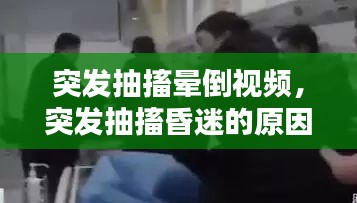 突發(fā)抽搐暈倒視頻，突發(fā)抽搐昏迷的原因是什么 