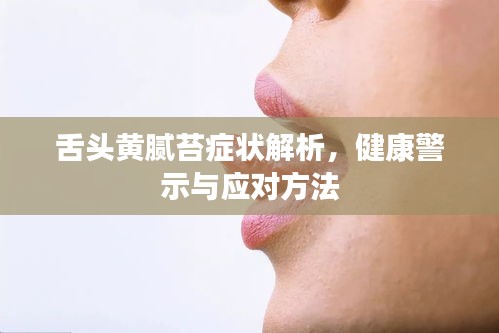 舌頭黃膩苔癥狀解析，健康警示與應(yīng)對(duì)方法