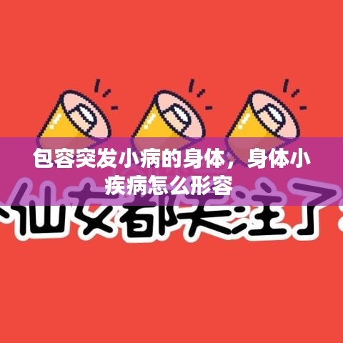 包容突發(fā)小病的身體，身體小疾病怎么形容 