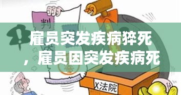 雇員突發(fā)疾病猝死，雇員因突發(fā)疾病死亡,雇主是否承擔責任 