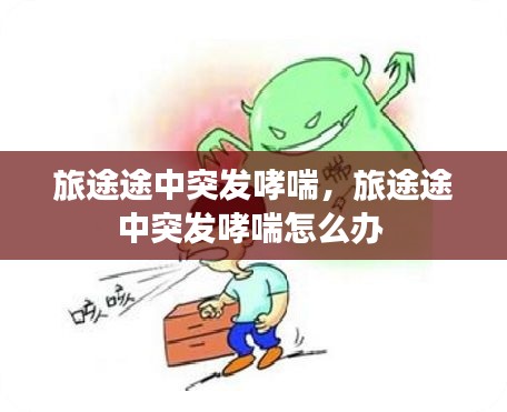旅途途中突發(fā)哮喘，旅途途中突發(fā)哮喘怎么辦 