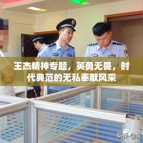 王杰精神專題，英勇無畏，時代典范的無私奉獻風采