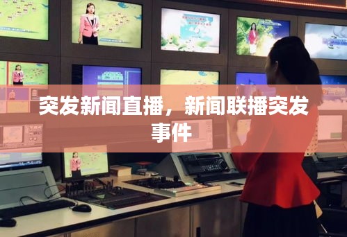 突發(fā)新聞直播，新聞聯(lián)播突發(fā)事件 