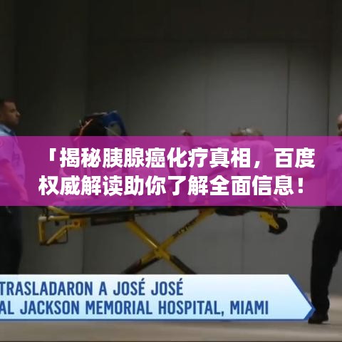 「揭秘胰腺癌化療真相，百度權(quán)威解讀助你了解全面信息！」
