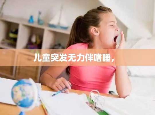 兒童突發(fā)無力伴嗜睡， 