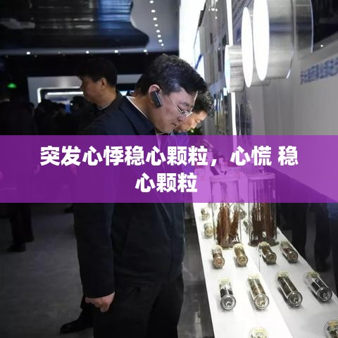突發(fā)心悸穩(wěn)心顆粒，心慌 穩(wěn)心顆粒 