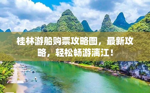 桂林游船購票攻略圖，最新攻略，輕松暢游漓江！