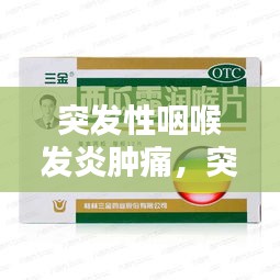 突發(fā)性咽喉發(fā)炎腫痛，突發(fā)咽喉炎吃什么藥 