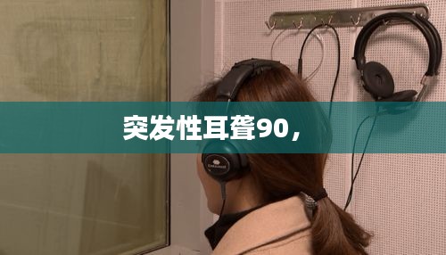 突發(fā)性耳聾90， 