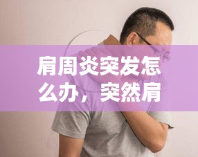 肩周炎突發(fā)怎么辦，突然肩周炎 