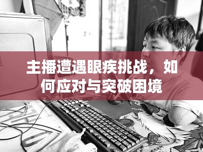 主播遭遇眼疾挑戰(zhàn)，如何應(yīng)對與突破困境