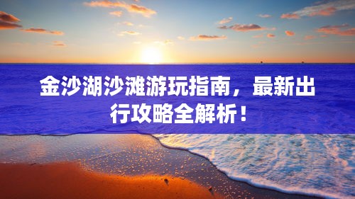 金沙湖沙灘游玩指南，最新出行攻略全解析！