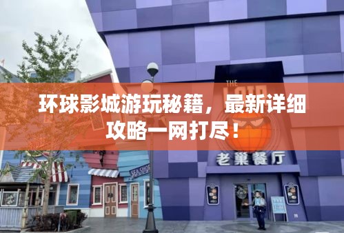 環(huán)球影城游玩秘籍，最新詳細攻略一網(wǎng)打盡！