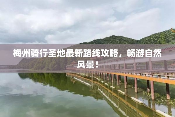 梅州騎行圣地最新路線攻略，暢游自然風(fēng)景！