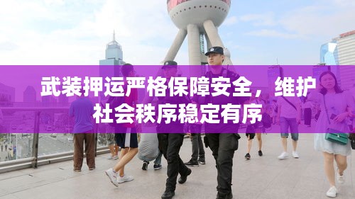武裝押運嚴格保障安全，維護社會秩序穩(wěn)定有序