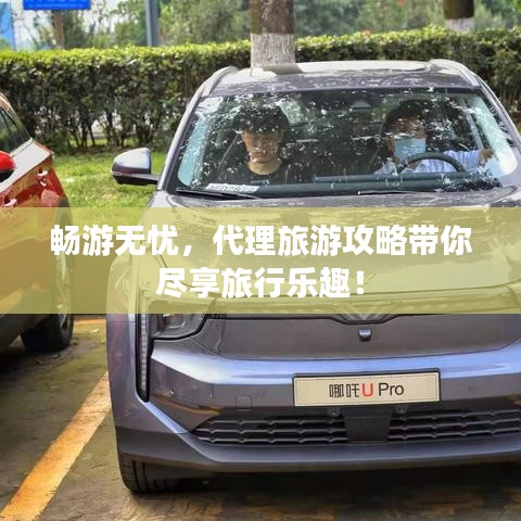 暢游無(wú)憂，代理旅游攻略帶你盡享旅行樂(lè)趣！