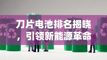 刀片電池排名揭曉，引領(lǐng)新能源革命的十大先鋒力量