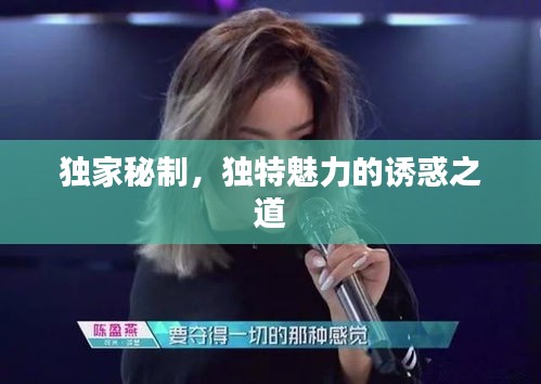 獨家秘制，獨特魅力的誘惑之道