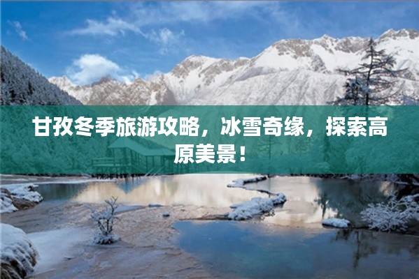 甘孜冬季旅游攻略，冰雪奇緣，探索高原美景！