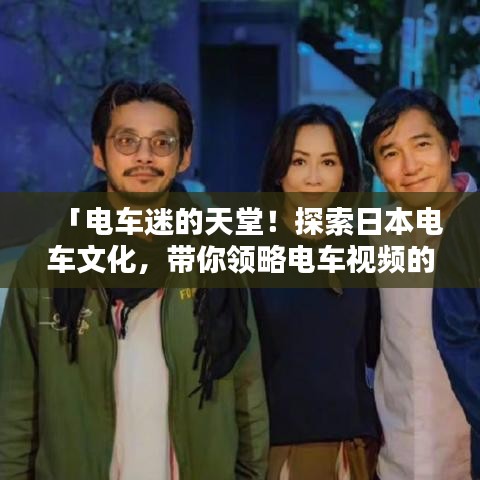 「電車迷的天堂！探索日本電車文化，帶你領(lǐng)略電車視頻的魅力」