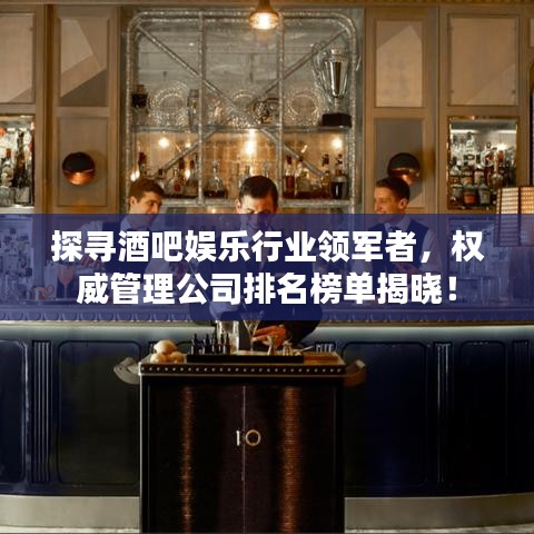 探尋酒吧娛樂行業(yè)領(lǐng)軍者，權(quán)威管理公司排名榜單揭曉！