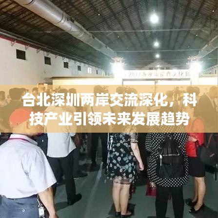 臺(tái)北深圳兩岸交流深化，科技產(chǎn)業(yè)引領(lǐng)未來(lái)發(fā)展趨勢(shì)