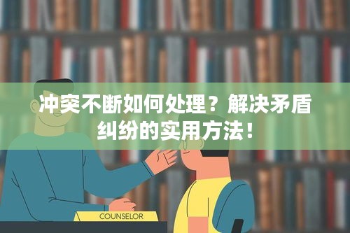 沖突不斷如何處理？解決矛盾糾紛的實(shí)用方法！