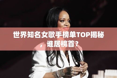 世界知名女歌手榜單TOP揭秘，誰居榜首？