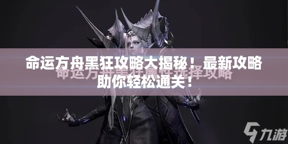 命運方舟黑狂攻略大揭秘！最新攻略助你輕松通關(guān)！
