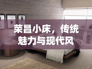 榮昌小床，傳統(tǒng)魅力與現(xiàn)代風(fēng)尚的絕佳融合